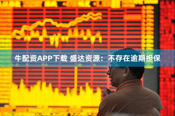 牛配资APP下载 盛达资源：不存在逾期担保