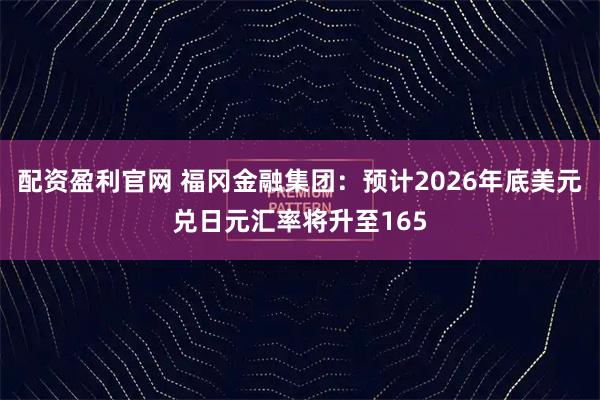 配资盈利官网 福冈金融集团：预计2026年底美元兑日元汇率将升至165