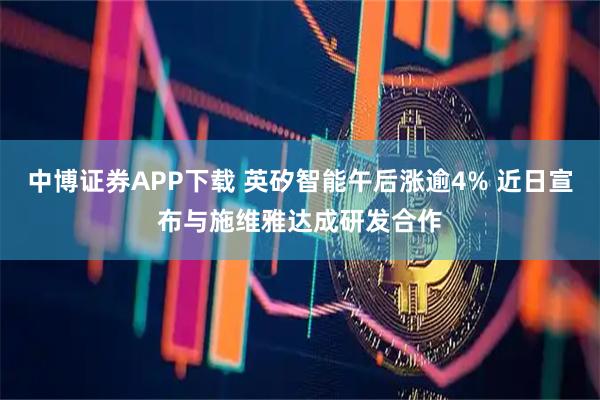 中博证券APP下载 英矽智能午后涨逾4% 近日宣布与施维雅达成研发合作