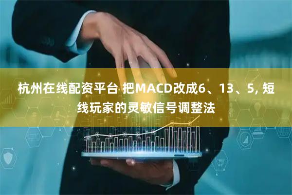 杭州在线配资平台 把MACD改成6、13、5, 短线玩家的灵敏信号调整法