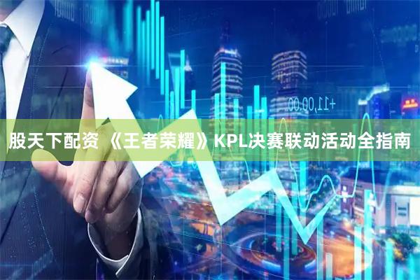 股天下配资 《王者荣耀》KPL决赛联动活动全指南