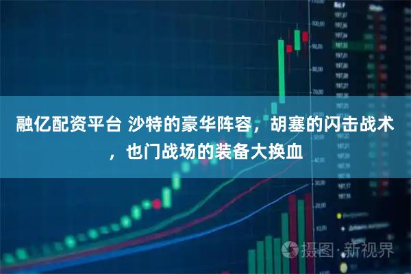 融亿配资平台 沙特的豪华阵容，胡塞的闪击战术，也门战场的装备大换血
